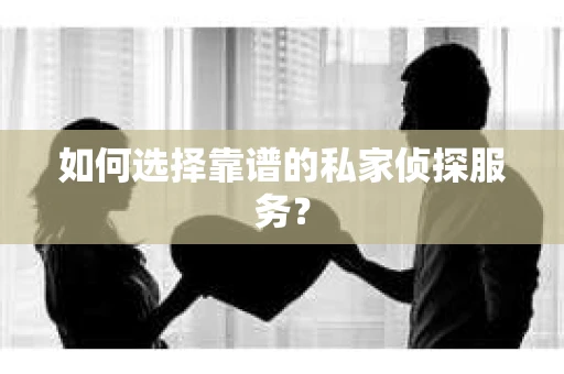 如何选择靠谱的私家侦探服务？