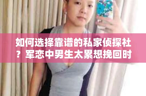 如何选择靠谱的私家侦探社？军恋中男生太累想挽回时怎么办？