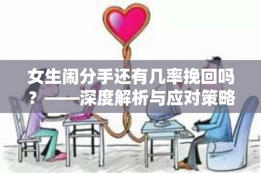 女生闹分手还有几率挽回吗？——深度解析与应对策略