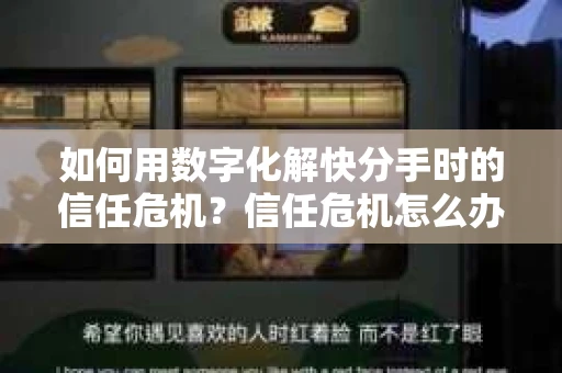 如何用数字化解快分手时的信任危机？信任危机怎么办？