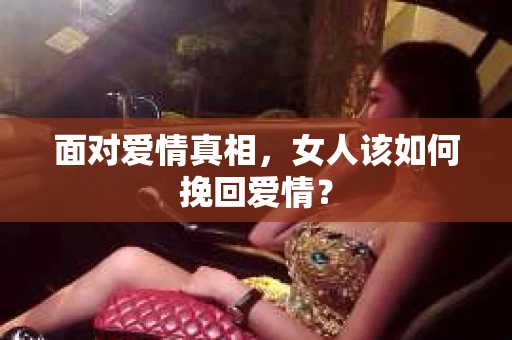 面对爱情真相，女人该如何挽回爱情？