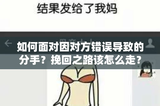 如何面对因对方错误导致的分手？挽回之路该怎么走？