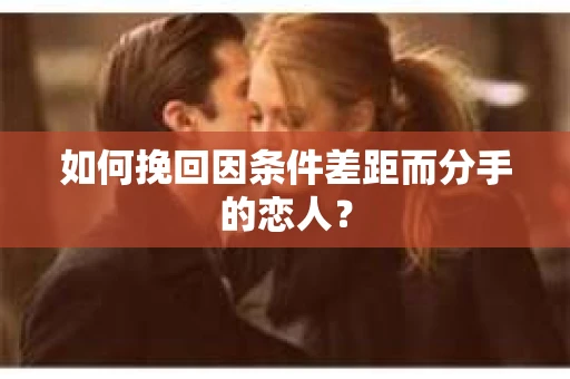 如何挽回因条件差距而分手的恋人？