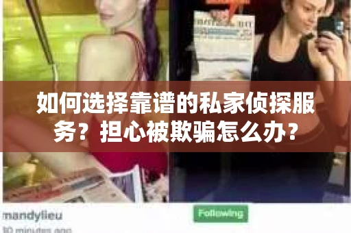 如何选择靠谱的私家侦探服务？担心被欺骗怎么办？