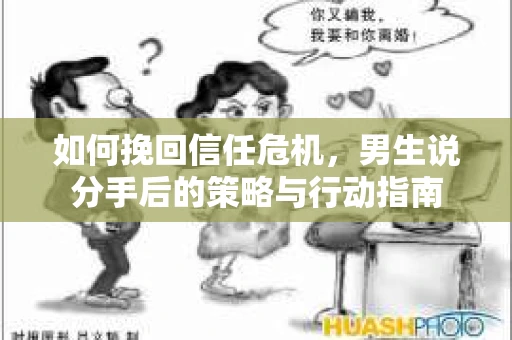 如何挽回信任危机，男生说分手后的策略与行动指南