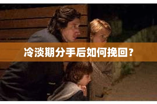 冷淡期分手后如何挽回？