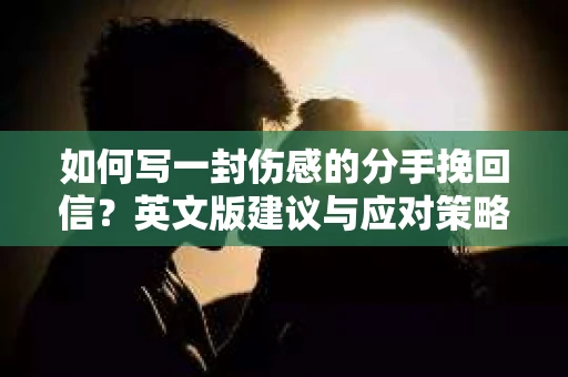 如何写一封伤感的分手挽回信？英文版建议与应对策略