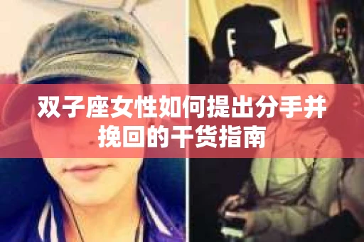 双子座女性如何提出分手并挽回的干货指南