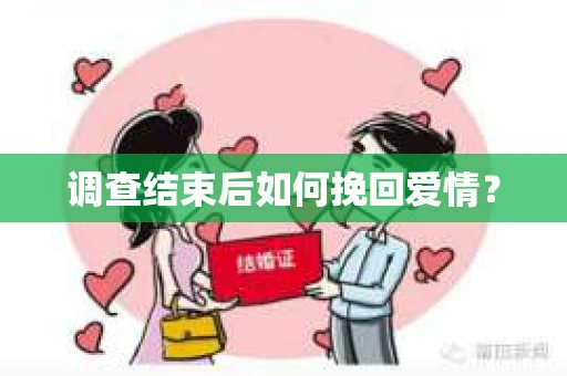 调查结束后如何挽回爱情? 调查结束后如何挽回爱情?