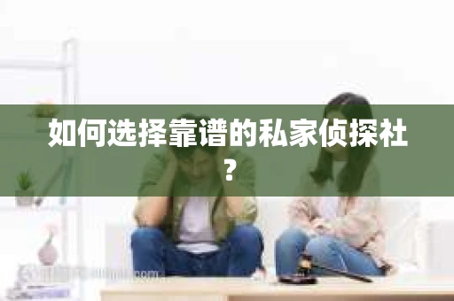 如何选择靠谱的私家侦探社? 如何选择靠谱的私家侦探社?