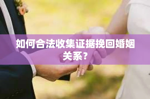 如何合法收集证据挽回婚姻关系？