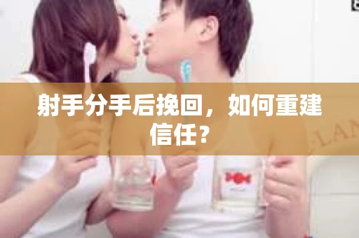 射手分手后挽回，如何重建信任？