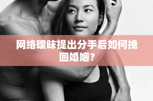 网络暧昧提出分手后如何挽回婚姻? 网络暧昧提出分手后如何挽回婚姻?