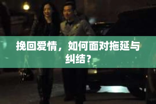 挽回爱情，如何面对拖延与纠结？