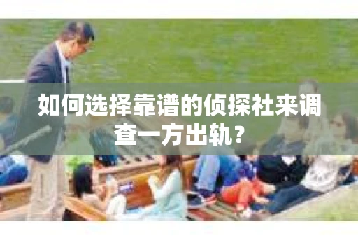 如何选择靠谱的侦探社来调查一方出轨? 如何选择靠谱的侦探社来调查一方出轨?