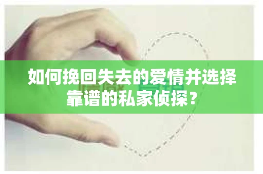 如何挽回失去的爱情并选择靠谱的私家侦探？