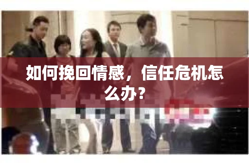 如何挽回情感，信任危机怎么办？