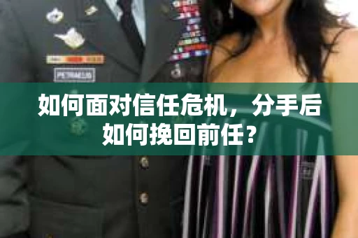如何面对信任危机，分手后如何挽回前任？