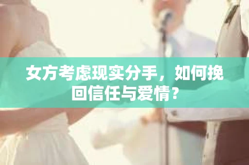 女方考虑现实分手，如何挽回信任与爱情？