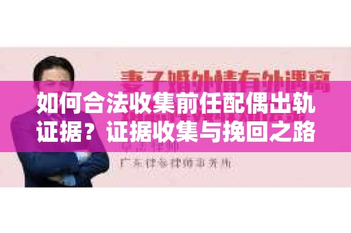 如何合法收集前任配偶出轨证据？证据收集与挽回之路怎么办？