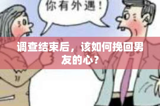 调查结束后，该如何挽回男友的心？