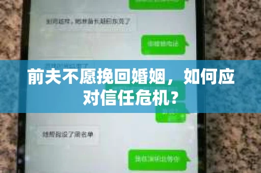 前夫不愿挽回婚姻,如何应对信任危机? 前夫不愿挽回婚姻,如何应对信任危机?