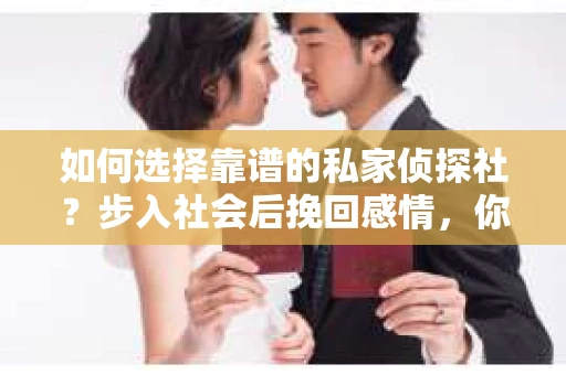 如何选择靠谱的私家侦探社？步入社会后挽回感情，你准备好了吗？