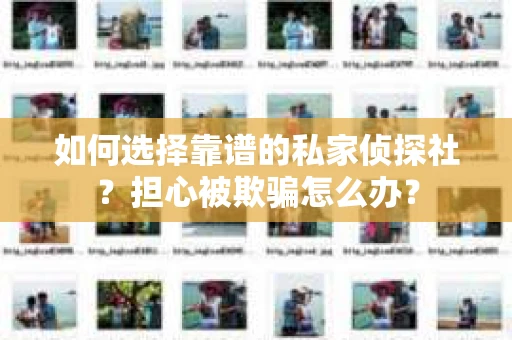 如何选择靠谱的私家侦探社？担心被欺骗怎么办？