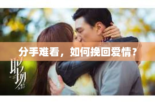 分手难看，如何挽回爱情？