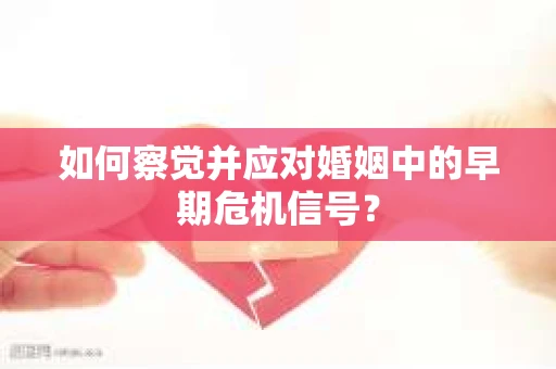 如何察觉并应对婚姻中的早期危机信号？
