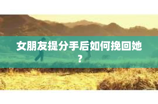 女朋友提分手后如何挽回她? 女朋友提分手后如何挽回她?