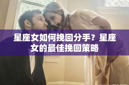 星座女如何挽回分手？星座女的最佳挽回策略