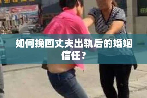 如何挽回丈夫出轨后的婚姻信任？