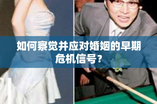 如何察觉并应对婚姻的早期危机信号？
