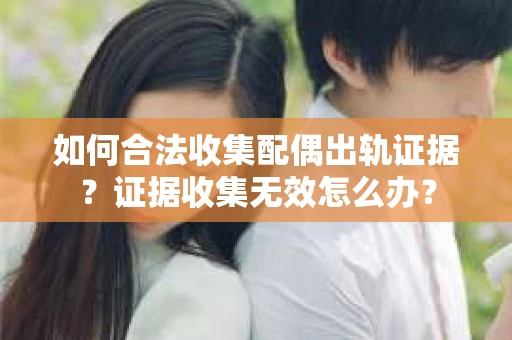 如何合法收集配偶出轨证据？证据收集无效怎么办？