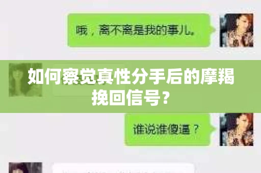 如何察觉真性分手后的摩羯挽回信号？