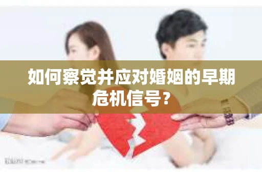 如何察觉并应对婚姻的早期危机信号？