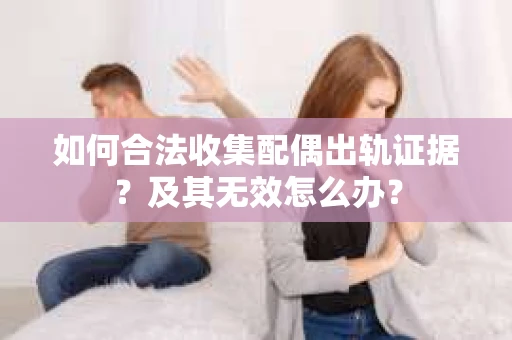如何合法收集配偶出轨证据？及其无效怎么办？