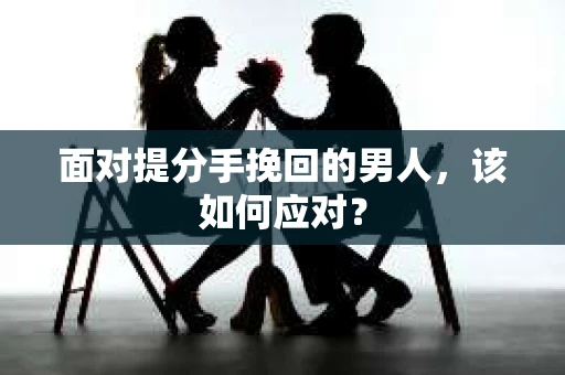 面对提分手挽回的男人，该如何应对？