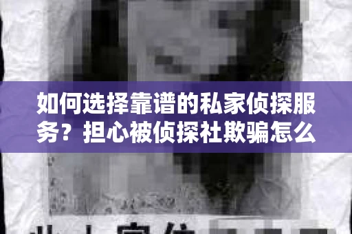 如何选择靠谱的私家侦探服务？担心被侦探社欺骗怎么办？