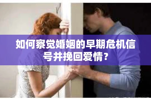 如何察觉婚姻的早期危机信号并挽回爱情？