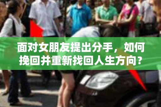 面对女朋友提出分手，如何挽回并重新找回人生方向？