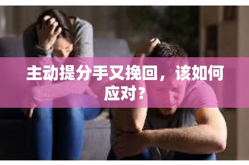 主动提分手又挽回，该如何应对？