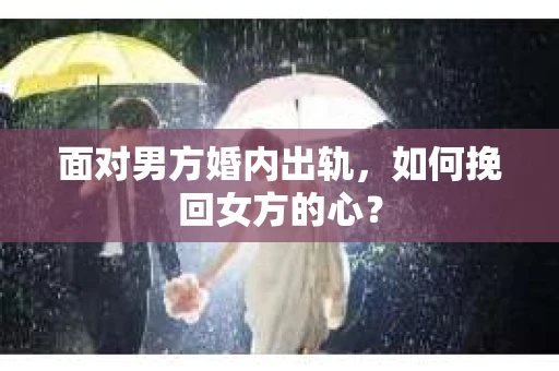面对男方婚内出轨，如何挽回女方的心？