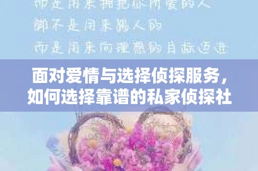 面对爱情与选择侦探服务，如何选择靠谱的私家侦探社？