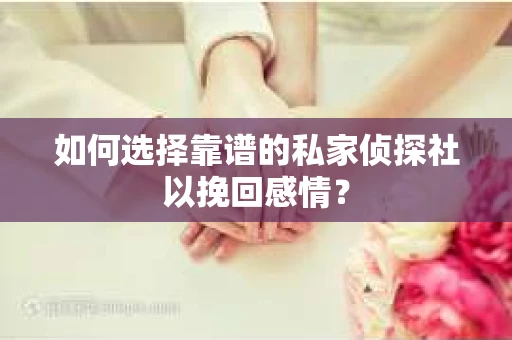 如何选择靠谱的私家侦探社以挽回感情？