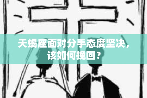 天蝎座面对分手态度坚决，该如何挽回？