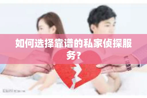 如何选择靠谱的私家侦探服务？