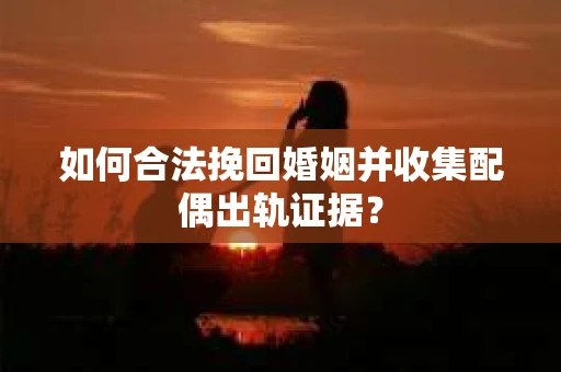 如何合法挽回婚姻并收集配偶出轨证据？