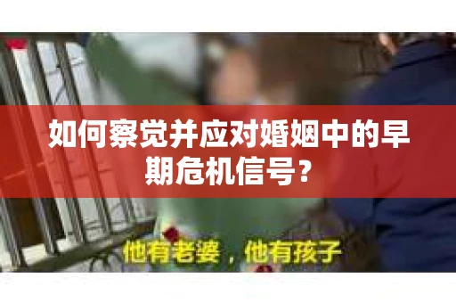 如何察觉并应对婚姻中的早期危机信号？